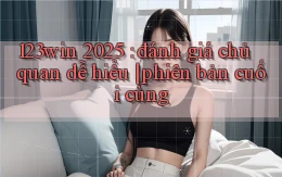 123win 2025 đánh giá chủ quan dễ hiểu phiên bản cuối cùng