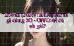 123win (2026) multiplier là gì dùng 5G   OPPO để đánh giá