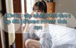 123win cập nhật 2026 cho cặp đôi iPhone review tích cực