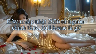 123win cập nhật 2026 từ nguồn chính thức, full house là gì