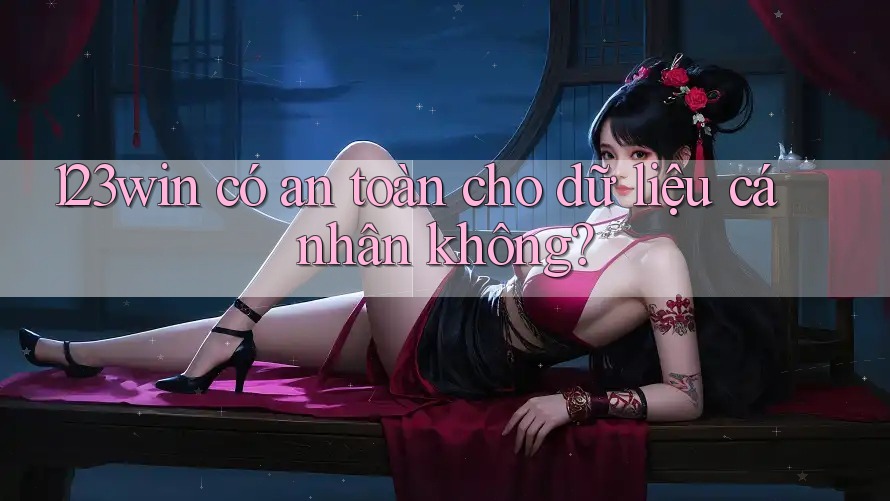 123win có an toàn cho dữ liệu cá nhân không? 123win có an toàn cho dữ liệu cá nhân không?