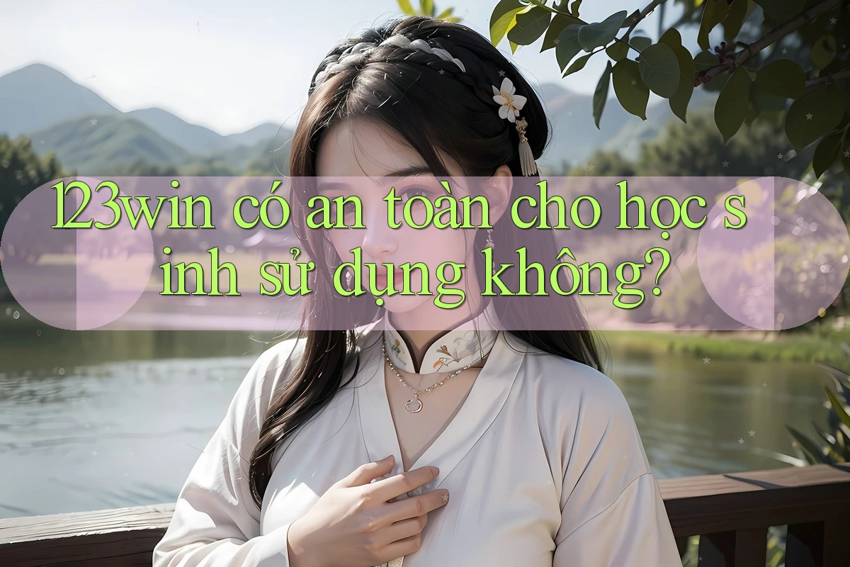123win có an toàn cho học sinh sử dụng không?