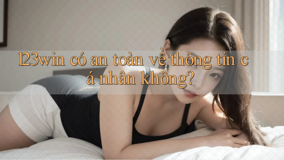 123win có an toàn về thông tin cá nhân không? 123win có an toàn về thông tin cá nhân không?