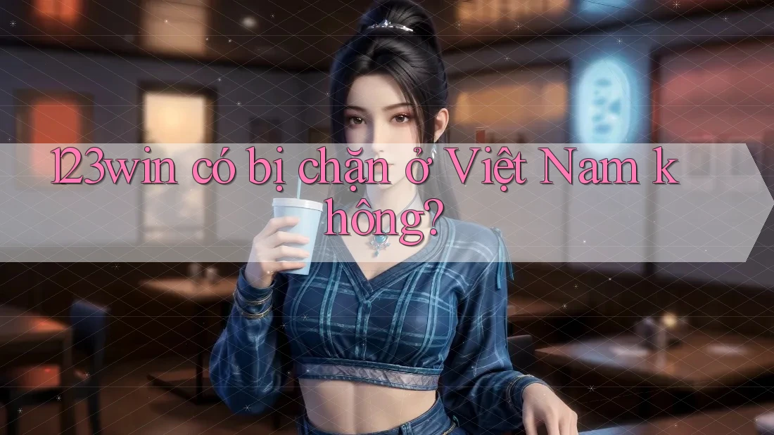 123win có bị chặn ở Việt Nam không? 123win có bị chặn ở Việt Nam không?