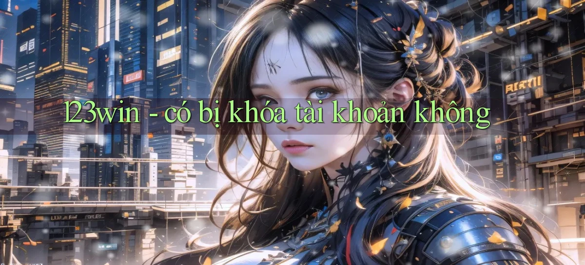 123win   có bị khóa tài khoản không