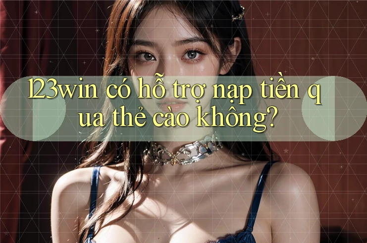 123win có hỗ trợ nạp tiền qua thẻ cào không? 123win có hỗ trợ nạp tiền qua thẻ cào không?