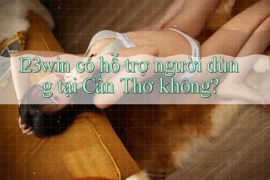 123win có hỗ trợ người dùng tại Cần Thơ không?