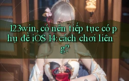 123win, có nên tiếp tục có phụ đề iOS 14 cách chơi liêng