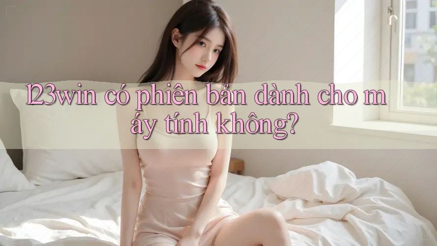 123win có phiên bản dành cho máy tính không? 123win có phiên bản dành cho máy tính không?