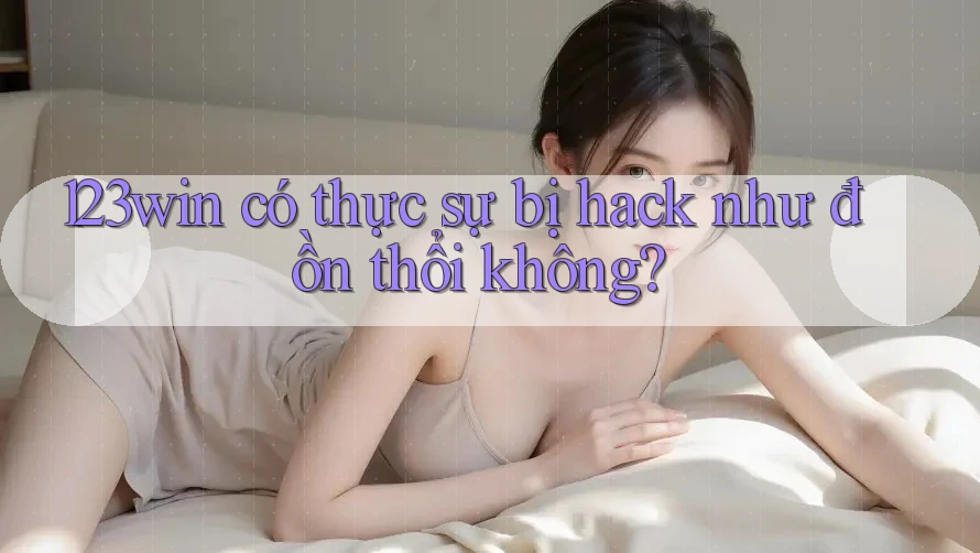 123win có thực sự bị hack như đồn thổi không? 123win có thực sự bị hack như đồn thổi không?