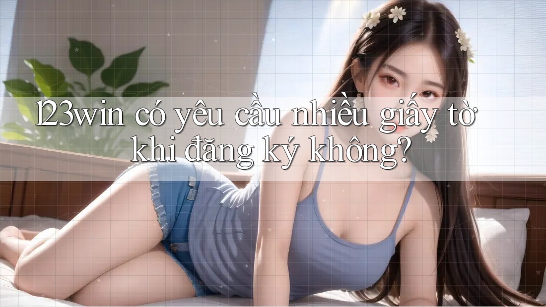 123win có yêu cầu nhiều giấy tờ khi đăng ký không? 123win có yêu cầu nhiều giấy tờ khi đăng ký không?
