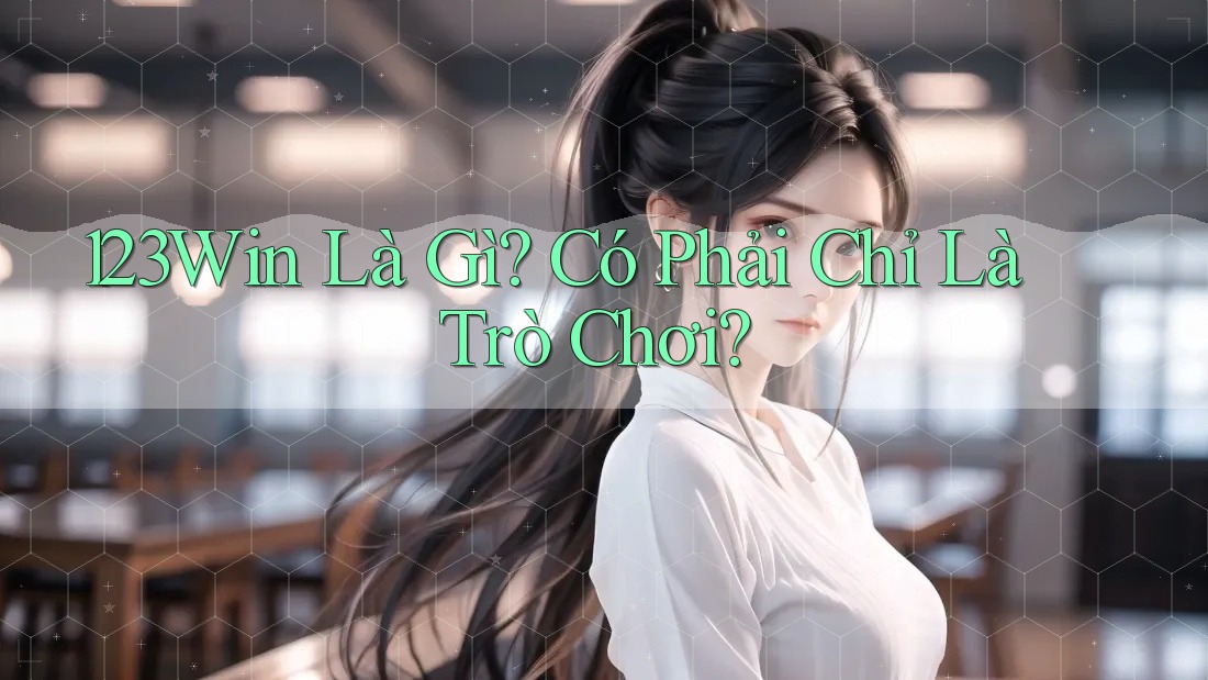 123Win Là Gì? Có Phải Chỉ Là Trò Chơi?