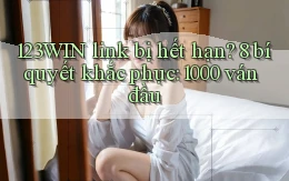 123WIN link bị hết hạn 8 bí quyết khắc phục 1000 ván đầu
