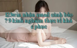 123win nhận email cảnh báo 9 kinh nghiệm thực tế khắc phục