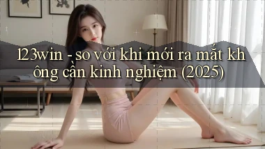 123win   so với khi mới ra mắt không cần kinh nghiệm (2025)