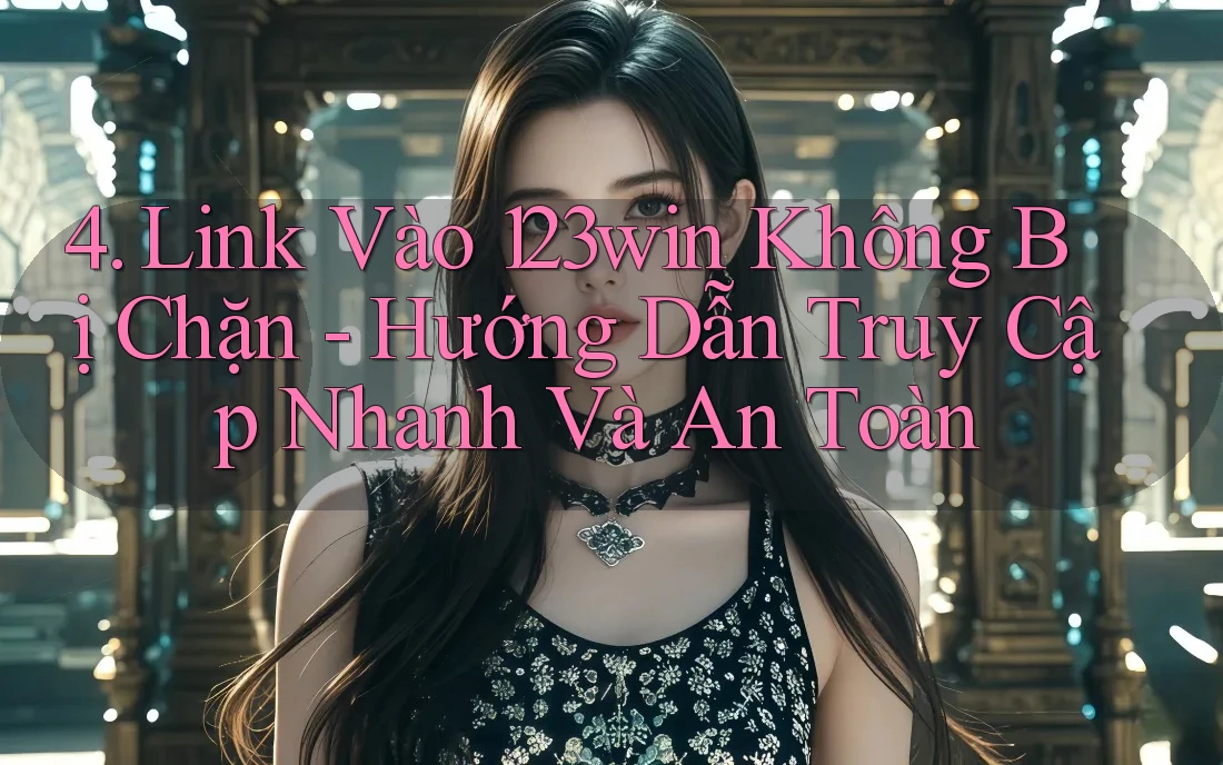 4. Link Vào 123win Không Bị Chặn - Hướng Dẫn Truy Cập Nhanh Và An Toàn 4. Link Vào 123win Không Bị Chặn - Hướng Dẫn Truy Cập Nhanh Và An Toàn
