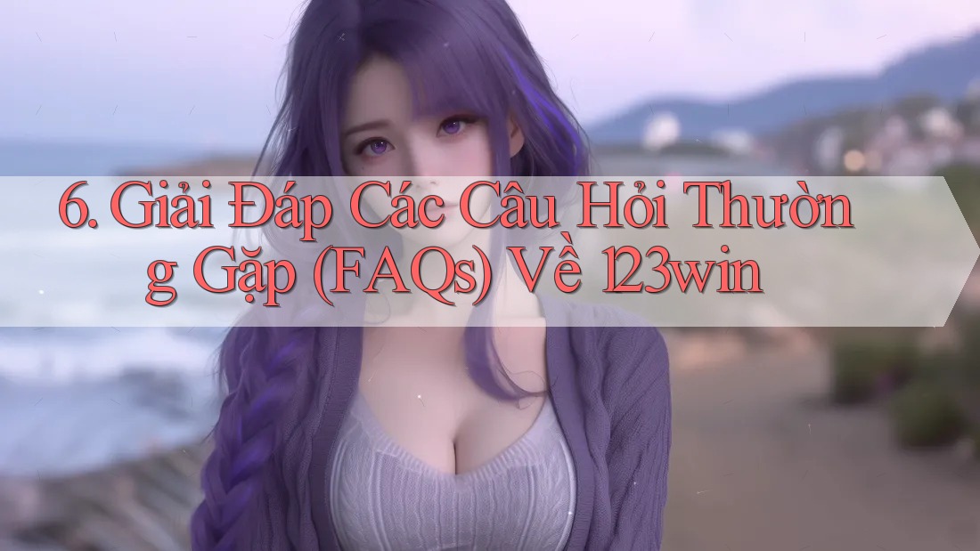 6. Giải Đáp Các Câu Hỏi Thường Gặp (FAQs) Về 123win