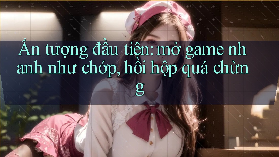 Ấn tượng đầu tiên: mở game nhanh như chớp, hồi hộp quá chừng