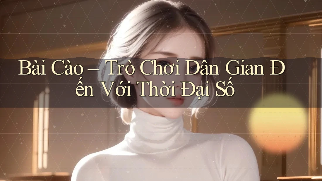 Bài Cào – Trò Chơi Dân Gian Đến Với Thời Đại Số Bài Cào – Trò Chơi Dân Gian Đến Với Thời Đại Số