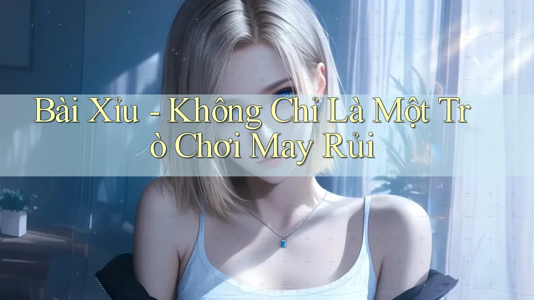 Bài Xỉu - Không Chỉ Là Một Trò Chơi May Rủi