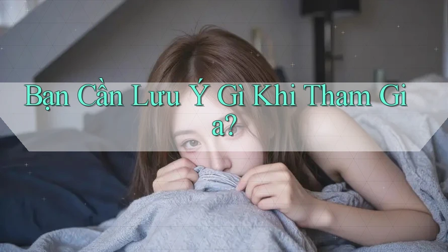 Bạn Cần Lưu Ý Gì Khi Tham Gia? Bạn Cần Lưu Ý Gì Khi Tham Gia?