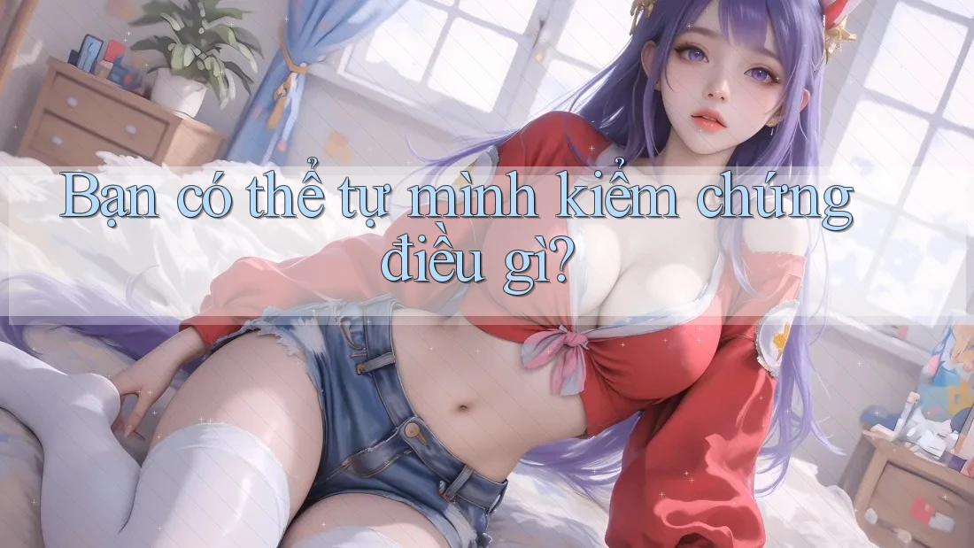 Bạn có thể tự mình kiểm chứng điều gì? Bạn có thể tự mình kiểm chứng điều gì?