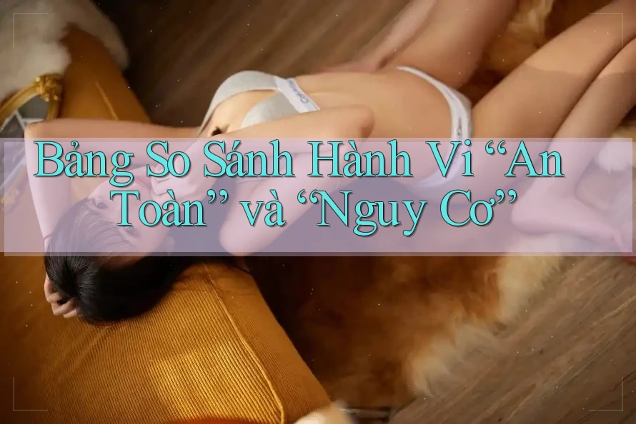 Bảng So Sánh Hành Vi “An Toàn” và “Nguy Cơ”