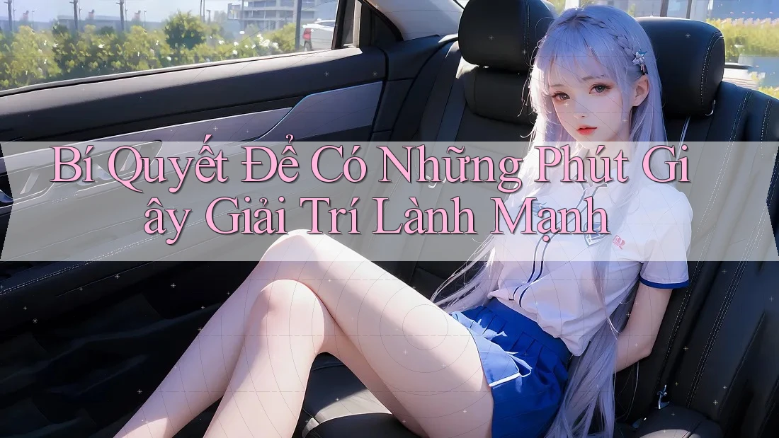 Bí Quyết Để Có Những Phút Giây Giải Trí Lành Mạnh