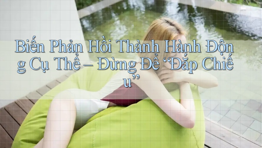 Biến Phản Hồi Thành Hành Động Cụ Thể – Đừng Để “Đắp Chiếu”