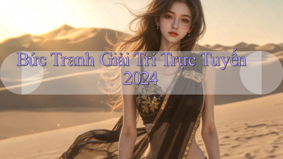 Bức Tranh Giải Trí Trực Tuyến 2024 Bức Tranh Giải Trí Trực Tuyến 2024