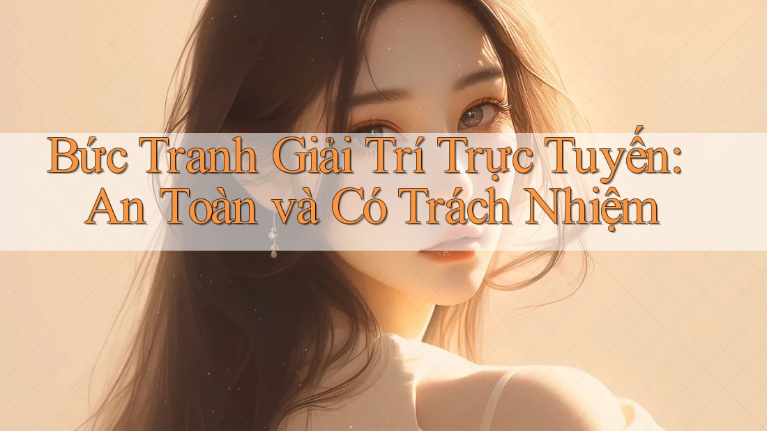 Bức Tranh Giải Trí Trực Tuyến: An Toàn và Có Trách Nhiệm Bức Tranh Giải Trí Trực Tuyến: An Toàn và Có Trách Nhiệm