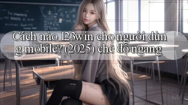 Cách nào 123win cho người dùng mobile (2025) chế độ ngang