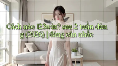Cách nào 123win sau 2 tuần dùng (2026) đáng cân nhắc