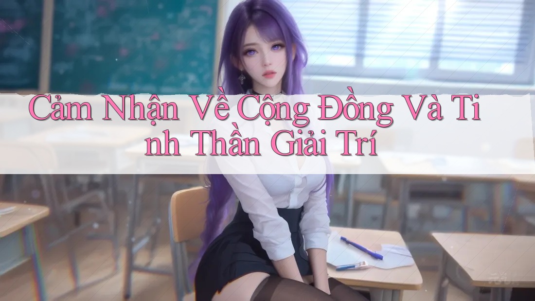 Cảm Nhận Về Cộng Đồng Và Tinh Thần Giải Trí Cảm Nhận Về Cộng Đồng Và Tinh Thần Giải Trí