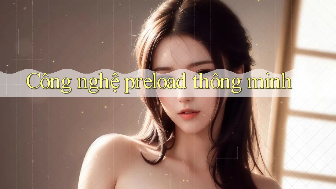 Công nghệ preload thông minh Công nghệ preload thông minh