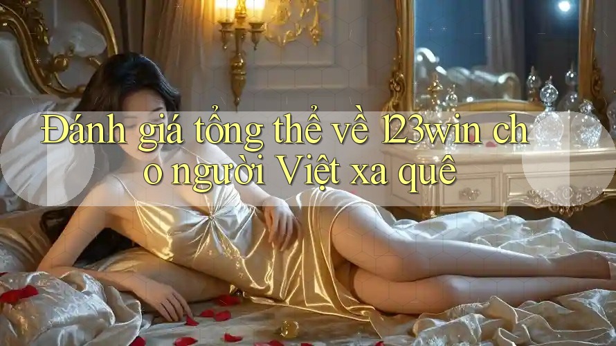 Đánh giá tổng thể về 123win cho người Việt xa quê