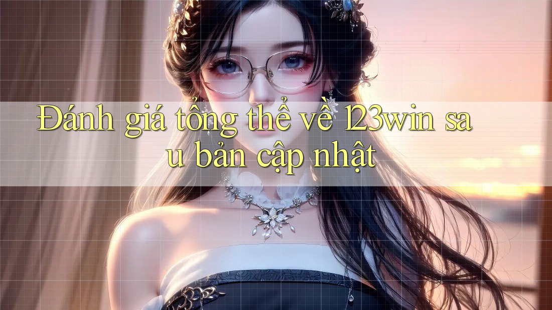 Đánh giá tổng thể về 123win sau bản cập nhật Đánh giá tổng thể về 123win sau bản cập nhật
