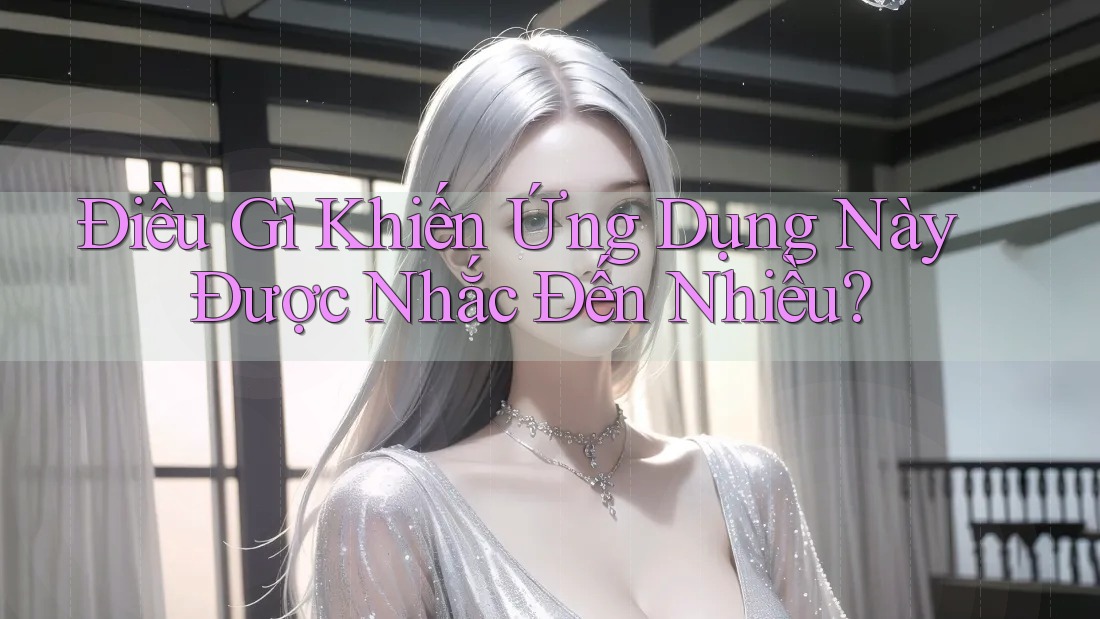 Điều Gì Khiến Ứng Dụng Này Được Nhắc Đến Nhiều?
