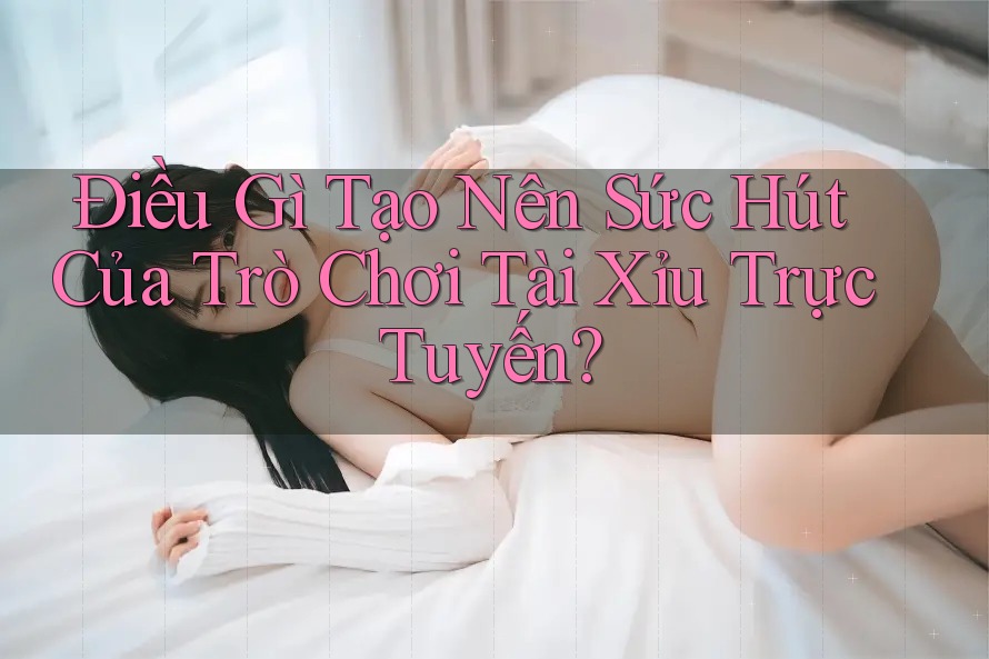 Điều Gì Tạo Nên Sức Hút Của Trò Chơi Tài Xỉu Trực Tuyến? Điều Gì Tạo Nên Sức Hút Của Trò Chơi Tài Xỉu Trực Tuyến?