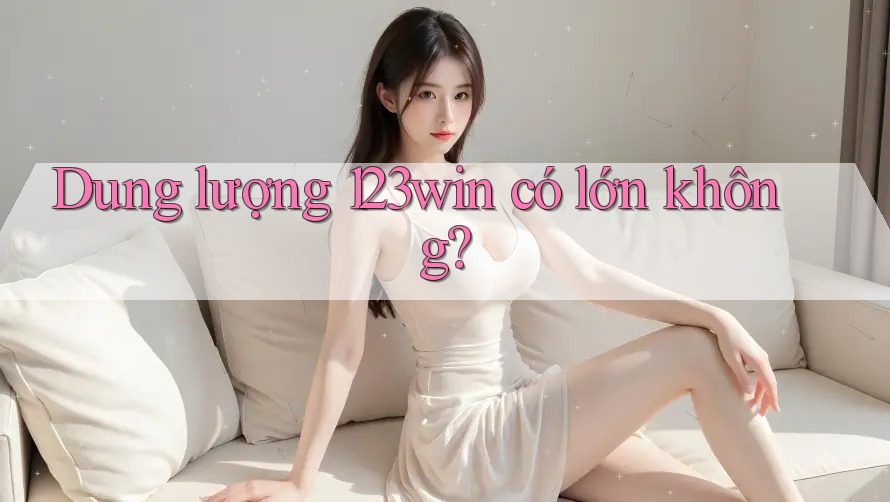 Dung lượng 123win có lớn không? Dung lượng 123win có lớn không?