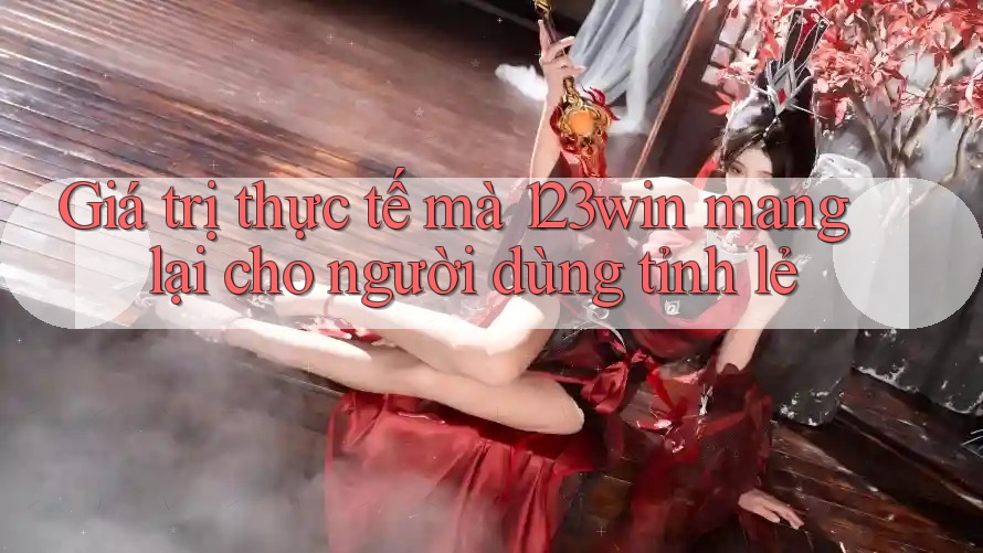 Giá trị thực tế mà 123win mang lại cho người dùng tỉnh lẻ Giá trị thực tế mà 123win mang lại cho người dùng tỉnh lẻ