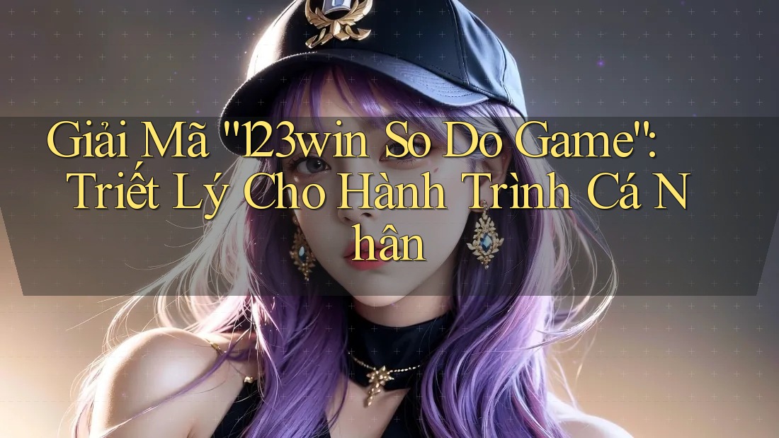 Giải Mã “123win So Do Game”: Triết Lý Cho Hành Trình Cá Nhân Giải Mã “123win So Do Game”: Triết Lý Cho Hành Trình Cá Nhân