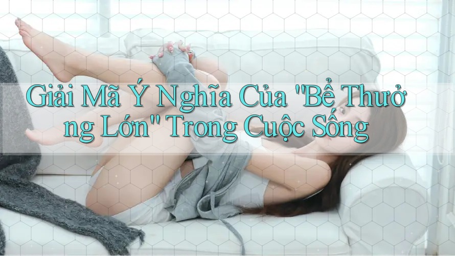 Giải Mã Ý Nghĩa Của “Bể Thưởng Lớn” Trong Cuộc Sống