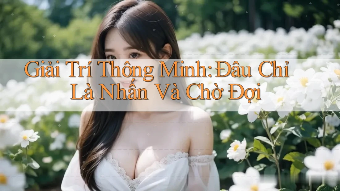 Giải Trí Thông Minh: Đâu Chỉ Là Nhấn Và Chờ Đợi Giải Trí Thông Minh: Đâu Chỉ Là Nhấn Và Chờ Đợi