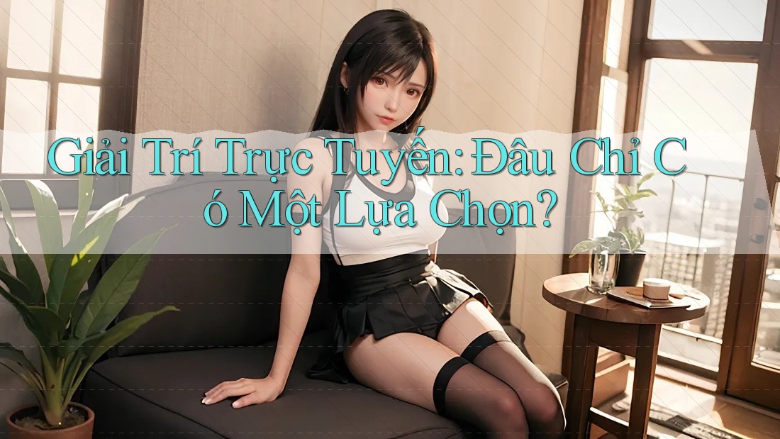 Giải Trí Trực Tuyến: Đâu Chỉ Có Một Lựa Chọn? Giải Trí Trực Tuyến: Đâu Chỉ Có Một Lựa Chọn?