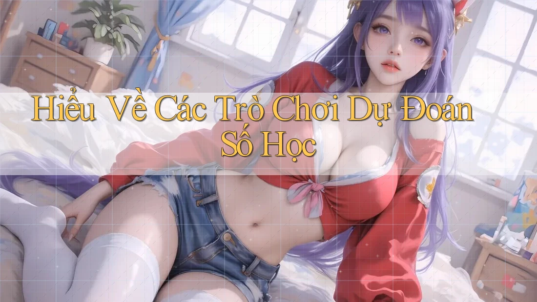 Hiểu Về Các Trò Chơi Dự Đoán Số Học Hiểu Về Các Trò Chơi Dự Đoán Số Học