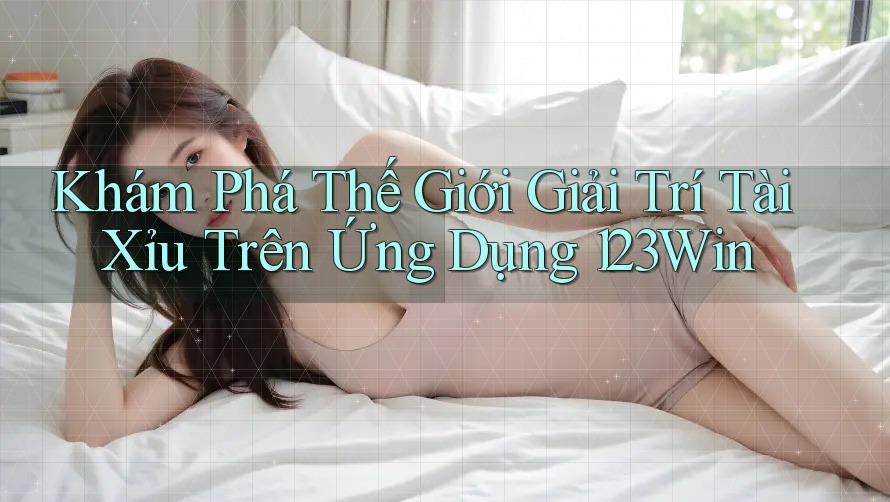 Khám Phá Thế Giới Giải Trí Tài Xỉu Trên Ứng Dụng 123Win Khám Phá Thế Giới Giải Trí Tài Xỉu Trên Ứng Dụng 123Win