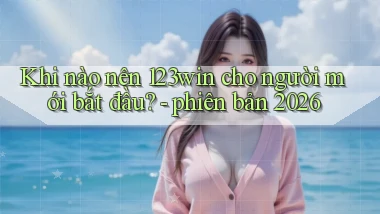 Khi nào nên 123win cho người mới bắt đầu   phiên bản 2026
