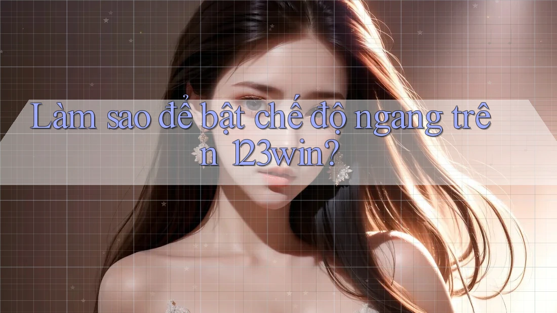 Làm sao để bật chế độ ngang trên 123win? Làm sao để bật chế độ ngang trên 123win?