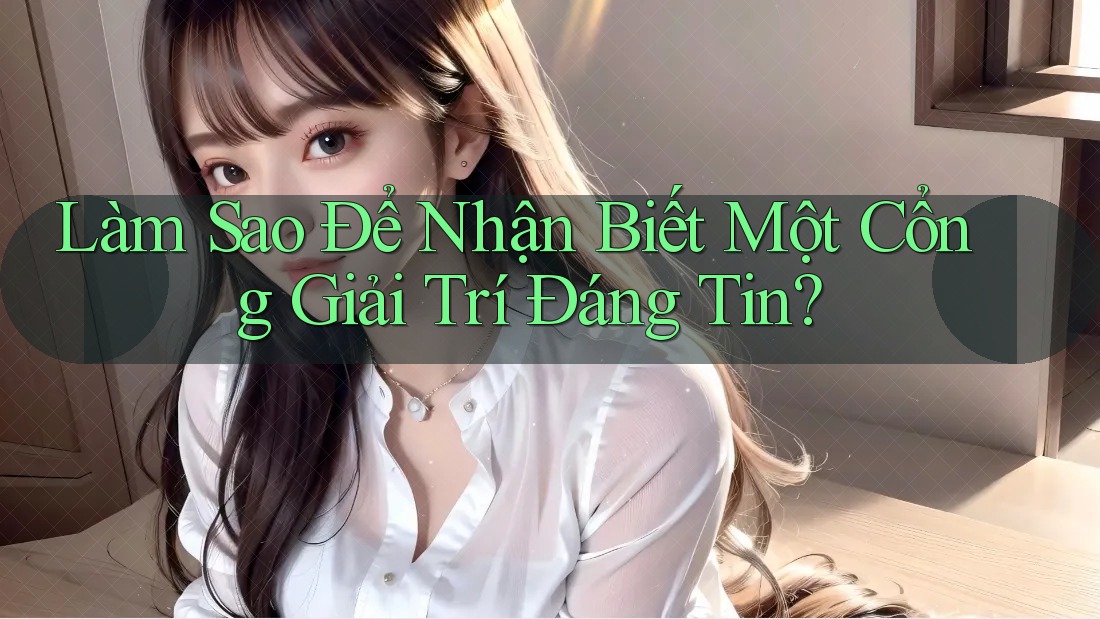 Làm Sao Để Nhận Biết Một Cổng Giải Trí Đáng Tin?